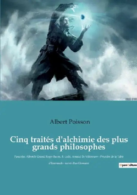 Cinq traités d'alchimie des plus grands philosophes: Paracelse, Albert le Grand, Roger Bacon, R. Lulle, Arnaud De Villeneuve - Précédés de la Table d' by Poisson, Albert