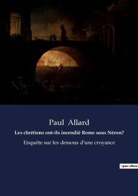 Les chrétiens ont-ils incendié Rome sous Néron?: Enquête sur les dessous d'une croyance by Paul Allard