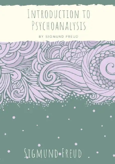 Introduction to Psychoanalysis: Introductory lectures on Psycho-Analysis: a set of lectures given by Sigmund Freud, the founder of psychoanalysis, in by Sigmund Freud