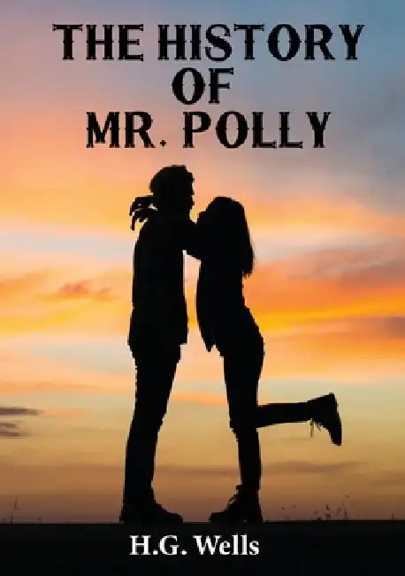The History of Mr. Polly: An 1910 antihero and comic novel by H. G. Wells (unabridged) by H. G. Wells