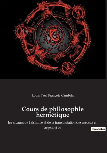Cours de philosophie hermétique: les arcanes de l'alchimie et de la transmutation des métaux en argent et or by Louis Paul François Cambriel