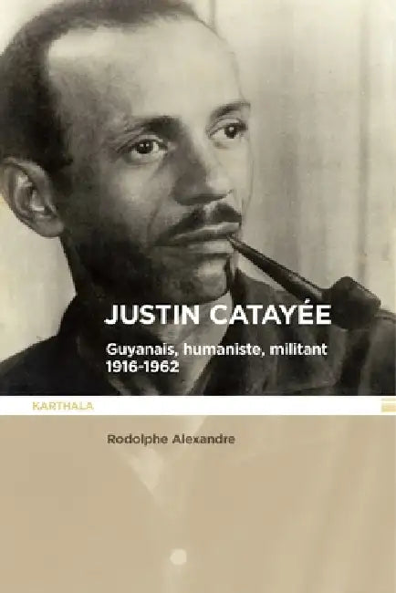 Justin Catayée. Guyannais, humaniste, militant (1916-1962) by Rodolphe Alexandre