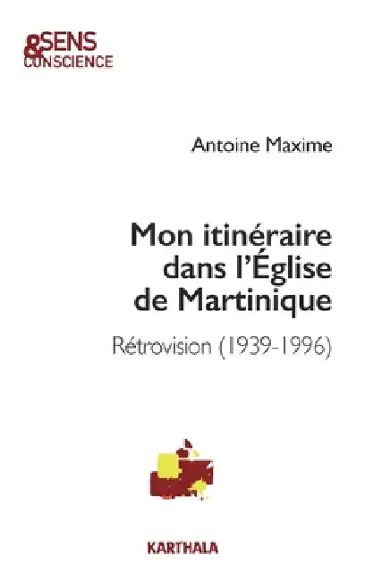 Mon itinéraire dans l'Église de Martinique. Rétrovision (1939-1996) by Antoine Maxime