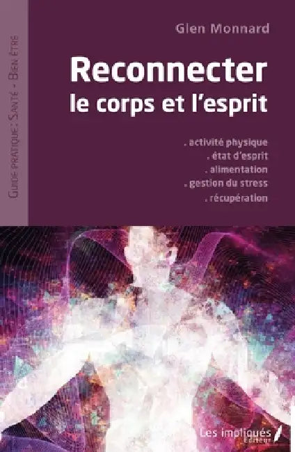 Reconnecter le corps et l'esprit: Activité physique - Etat d'esprit - Alimentation - Gestion du stress - Récupération by Glen Monnard