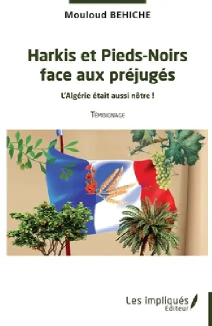 Harkis et Pieds-Noirs face aux préjugés: L'Algérie était aussi nôtre ! Témoignage by Mouloud Behiche