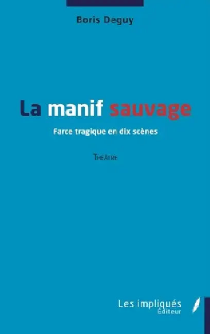 La manif sauvage: Farce tragique en dix scènes - Théâtre by Boris Deguy
