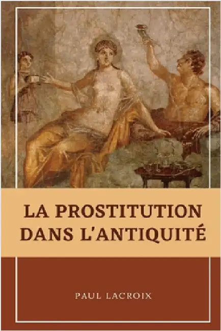 La prostitution dans l'Antiquité by LaCroix, Paul