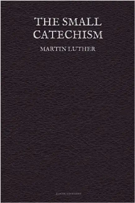 The Small Catechism by Luther, Martin