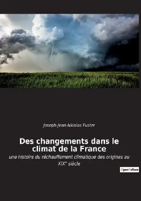 Des changements dans le climat de la France: une histoire du réchauffement climatique des origines au XIX° siècle by Fuster, Joseph-Jean-Nicolas