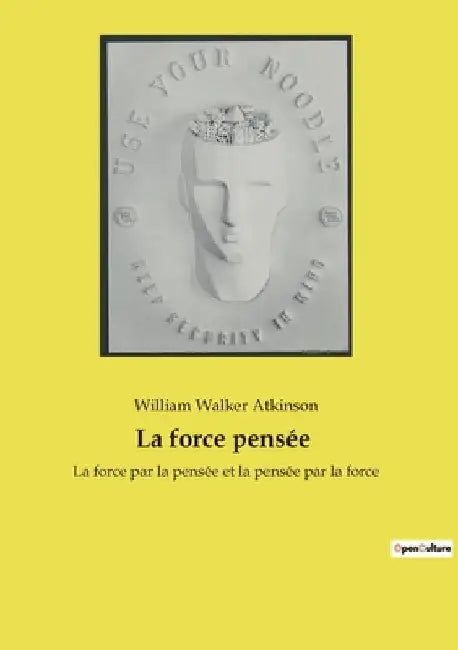 La force pensée: La force par la pensée et la pensée par la force by Atkinson, William Walker
