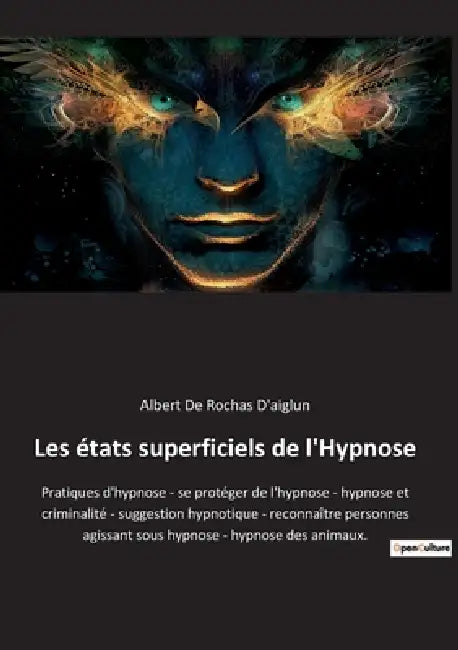 Les états superficiels de l'Hypnose: Pratiques d'hypnose - se protéger de l'hypnose - hypnose et criminalité - suggestion hypnotique - reconnaître per by Albert De Rochas D'Aiglun