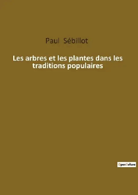 Les arbres et les plantes dans les traditions populaires: Les secrets des végétaux dans le folklore européen by Sébillot, Paul