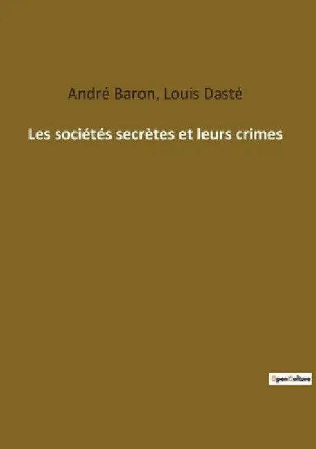 Les sociétés secrètes et leurs crimes by Baron, André