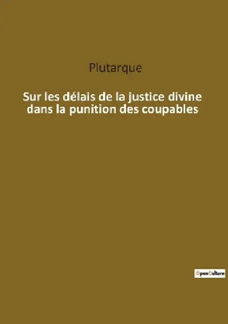 Sur les délais de la justice divine dans la punition des coupables: Les mystères de la justice divine révélés by Plutarque