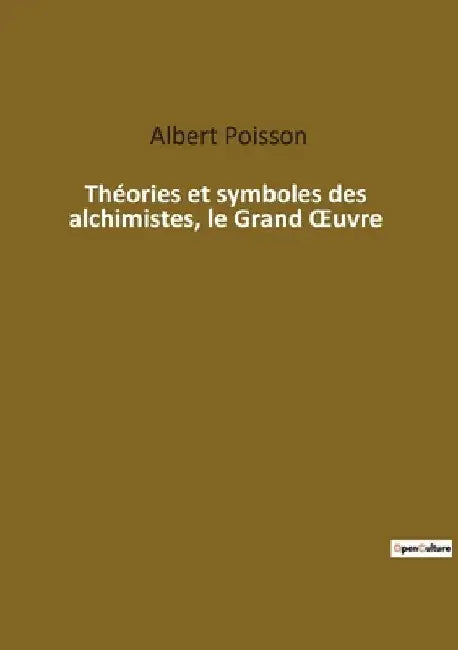 Théories et symboles des alchimistes, le Grand OEuvre: Les secrets mystiques de l'alchimie révélés by Poisson, Albert