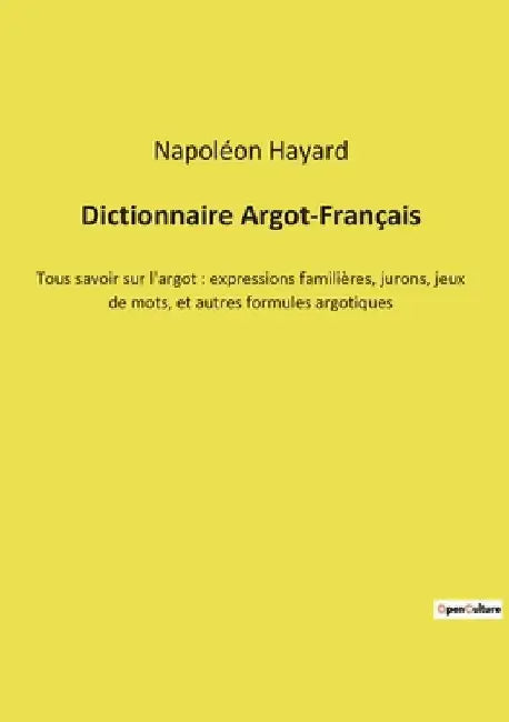 Dictionnaire Argot-Français: Tous savoir sur l'argot: expressions familières, jurons, jeux de mots, et autres formules argotiques by Hayard, Napoléon