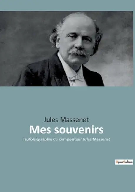 Mes souvenirs: Les mémoires de Jules Massenet: un voyage à travers la musique et l'histoire by Massenet, Jules