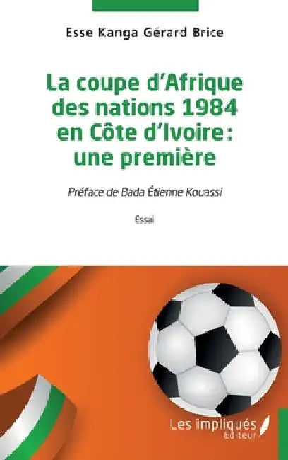 La coupe d'Afrique des nations 1984 en Côte d'Ivoire: une première by Kanga Gérard Brice Esse, Bada Etienne Kouassi