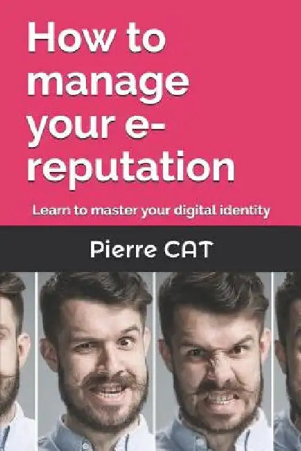How to manage your e-reputation: Learn to master your digital identity by Pierre Cat