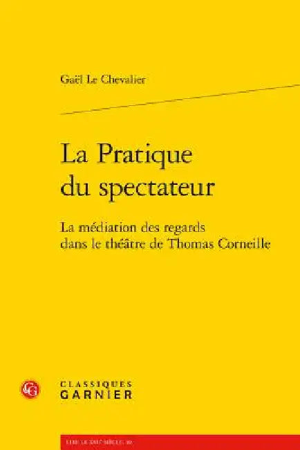 La Pratique Du Spectateur: La Mediation Des Regards Dans Le Theatre de Thomas Corneille by Gael Le Chevalier