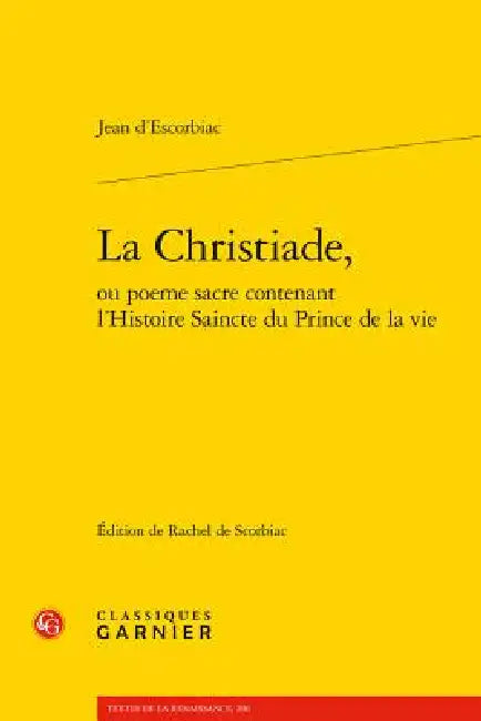 La Christiade, Ou Poeme Sacre Contenant l'Histoire Saincte Du Prince de la Vie by Jean D' Escorbiac, Rachel de Scorbiac