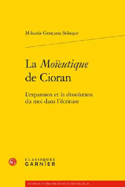 La Moieutique de Cioran: L'Expansion Et La Dissolution Du Moi Dans l'Ecriture by Mihaela-Gentiana Stanisor