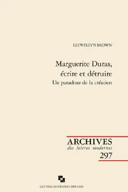 Marguerite Duras, Ecrire Et Detruire: Un Paradoxe de la Creation by Llewellyn Brown