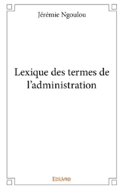 Lexique des termes de l'administration by Jérémie Ngoulou