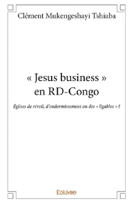 " Jesus business " en RD-Congo: Églises de réveil, d'endormissement ou des " ligablos " ? by Clément Mukengeshayi Tshiaba