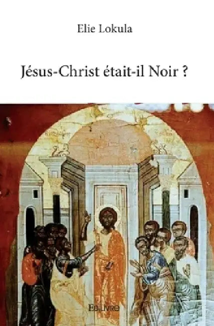 Jésus-Christ était-il Noir ? by Elie Lokula