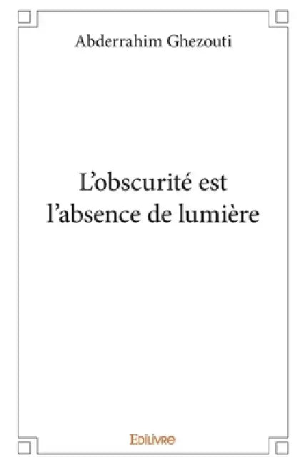 L'obscurité est l'absence de lumière by Abderrahim Ghezouti