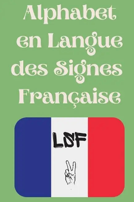 Alphabet en Langue des Signes Française: Le livre parfait pour apprendre l'alphabet et les chiffres de la LSF. by Cristie Publishing