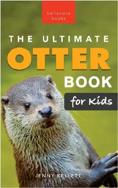 The Ultimate Otter Book for Kids: Otter Facts, Sea & River Otters, 100+ Photos, Pups, Rafts, Tool Use & Conservation Quiz by Kellett, Jenny