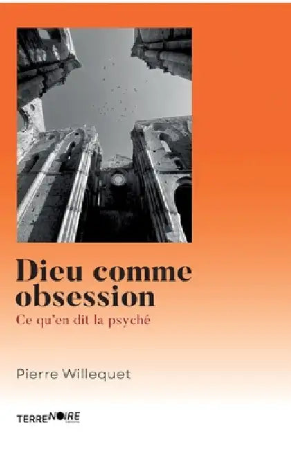 Dieu comme obsession: Ce qu'en dit la psyché by Pierre Willequet, Terre Noire