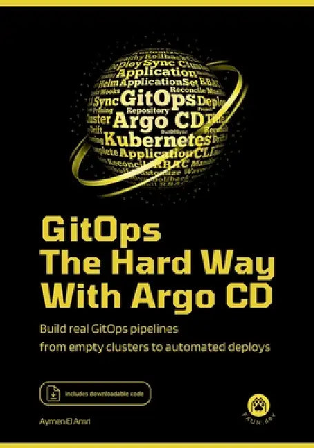 GitOps the Hard Way, with Argo CD: Build Real GitOps Pipelines From Empty Clusters to Automated Deploys by Aymen El Amri