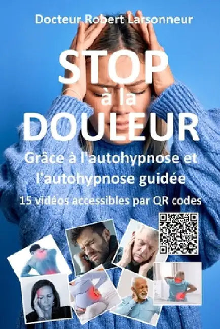 STOP à la DOULEUR grâce à l'autohypnose et l'autohypnose guidée.: Le livre qui soigne by Larsonneur, Robert