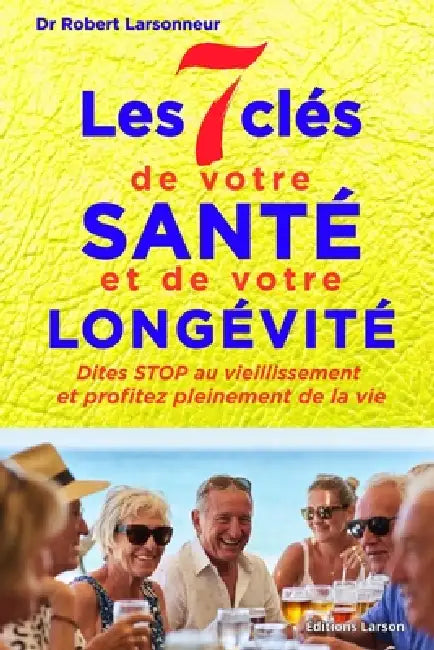 Les 7 clés de votre santé et de votre longévité: Dites STOP au vieillissement et profitez pleinement de vie by Robert Larsonneur