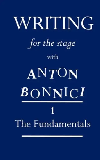 Writing for the Stage with Anton Bonnici: Book One: The Fundamentals by Anton Bonnici