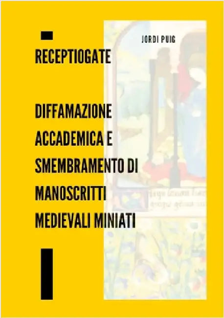 ReceptioGate Diffamazione accademica e smembramento di manoscritti medievali miniati: Con la documentazione ufficiale del caso e una cronologia comple by Puig, Jordi