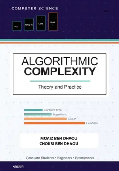 Algorithmic Complexity: Theory and Practice - A Comprehensive Guide to Understanding and Analyzing Algorithm Eﬃciency by Moaiz Ben Dhaou, Chokri Ben Dhaou