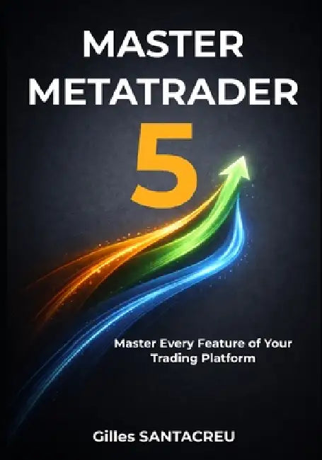Master Metatrader 5: Master Every Feature of Your Trading Platform by Gilles Santacreu