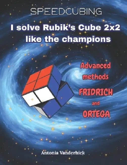 I solve the Rubik's Cube like the champions: Advanced Methods: Fridrich and Ortega by Antonia Vanderhick