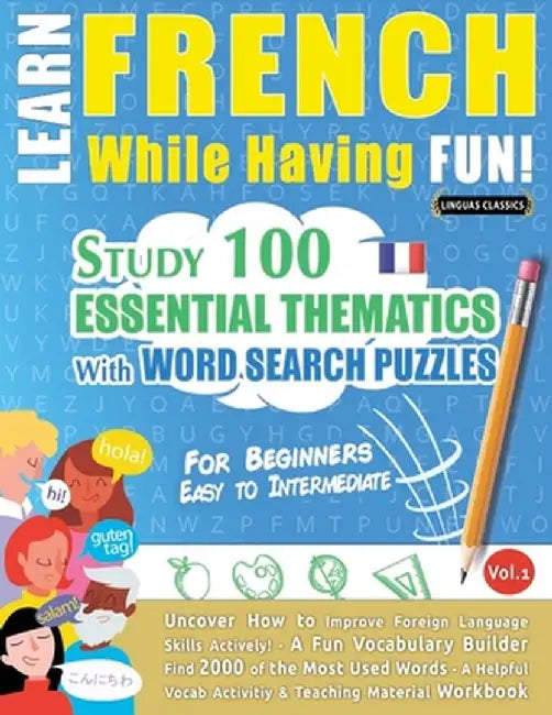 Learn French While Having Fun! - For Beginners: EASY TO INTERMEDIATE - STUDY 100 ESSENTIAL THEMATICS WITH WORD SEARCH PUZZLES - VOL.1 - Uncover How to by Linguas Classics