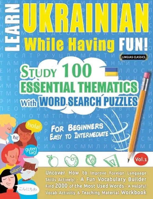 Learn Ukrainian While Having Fun! - For Beginners: EASY TO INTERMEDIATE - STUDY 100 ESSENTIAL THEMATICS WITH WORD SEARCH PUZZLES - VOL.1 - Uncover How by Linguas Classics