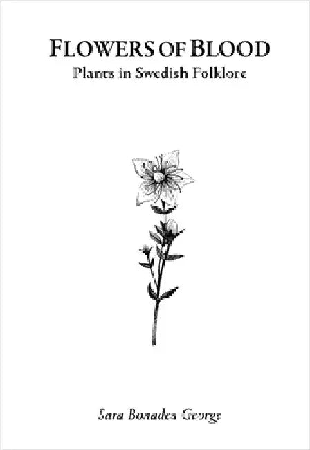 Flowers of Blood - Plants in Swedish Folklore by Bonadea George, Sara
