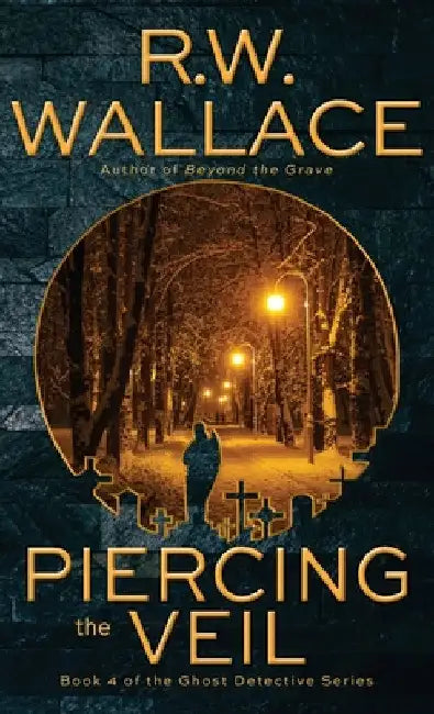 Piercing the Veil: Book 4 of the Ghost Detective Series by R. W. Wallace