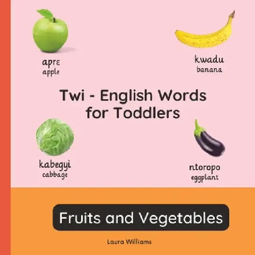 Twi - English Words for Toddlers - Fruits and Vegetables: Teach and Learn Twi For Kids and Beginners Bilingual Picture Book with English Translations by Akosua Boateng