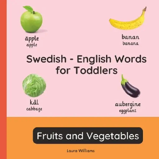 Swedish - English Words for Toddlers - Fruits and Vegetables: Teach and Learn Swedish For Kids and Beginners Bilingual Picture Book with English Trans by Emma Svensson