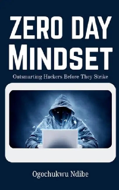 Zero Day Mindset: Outsmarting Hackers Before They Strike by Ogochukwu Susan Ndibe