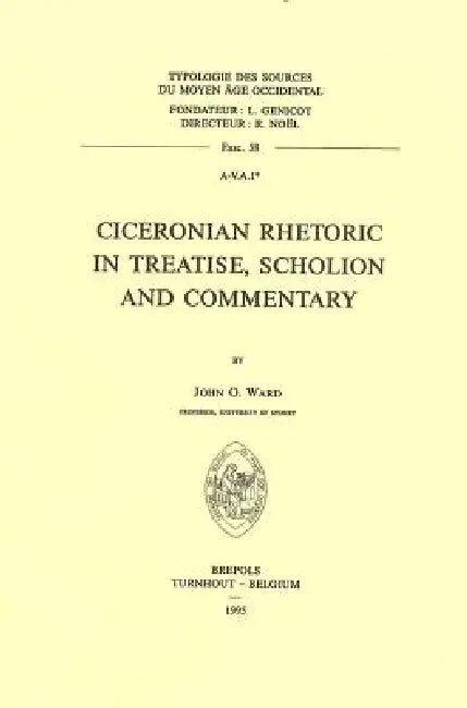 Ciceronian Rhetoric in Treatise, Scholion and Commentary by John O. Ward